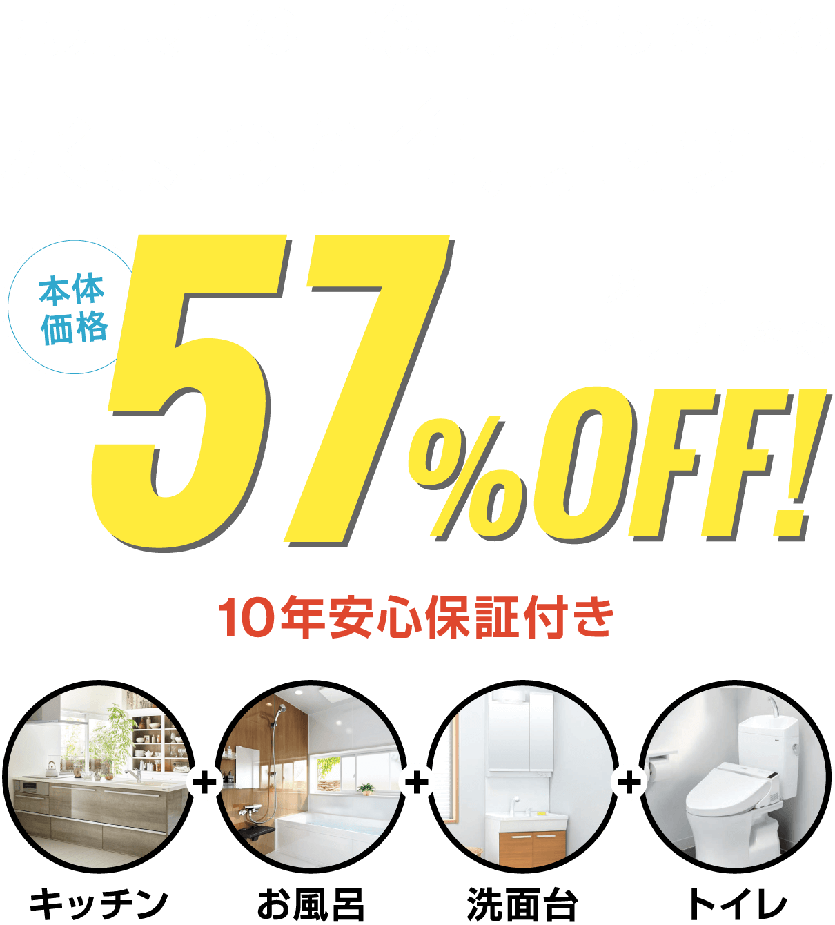 地元長岡の工務店だからできる水まわり4点セット 本体価格メーカー小売価格の57%OFF（10年安心保証付き）[キッチン]、[お風呂]、[洗面台]、[トイレ]